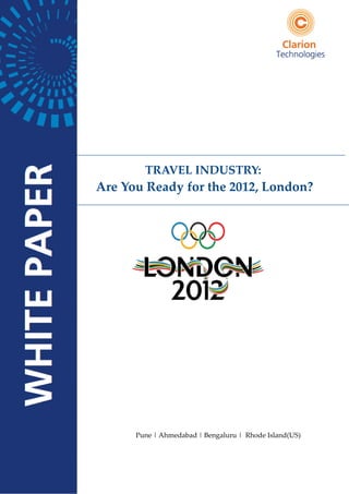 TRAVEL INDUSTRY:
Are You Ready for the 2012, London?




      Pune | Ahmedabad | Bengaluru | Rhode Island(US)




                                          Clarion Technologies
 
