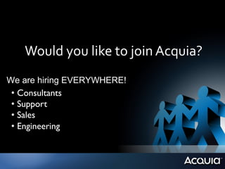 Would	
  you	
  like	
  to	
  join	
  Acquia?	
  
We are hiring EVERYWHERE!
 •  Consultants 	

 •  Support	

 •  Sales	

 •  Engineering	

 
