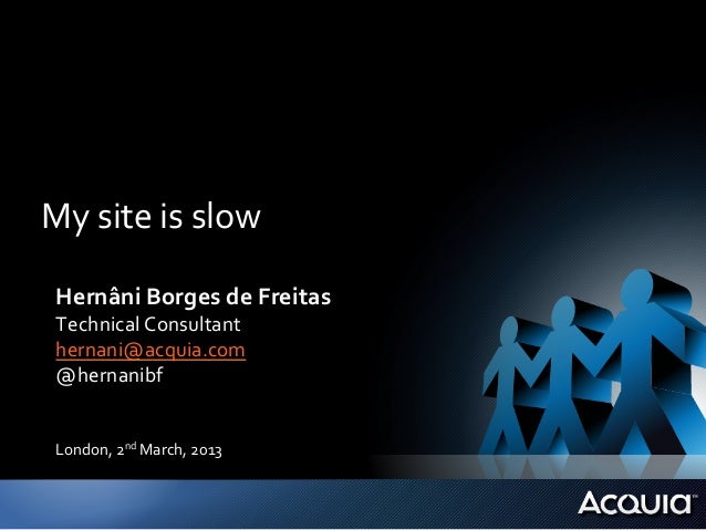 My	  site	  is	  slow	   Hernâni	  Borges	  de	  Freitas	   Technical	  Consultant	   hernani@acquia.com	   @hernanibf	   ...