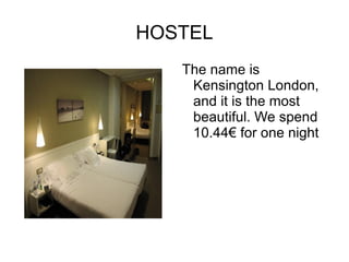 HOSTEL The name is Kensington London, and it is the most beautiful. We spend 10.44€ for one night  