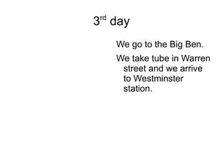 3 rd  day We go to the Big Ben. We take tube in Warren street and we arrive to Westminster station. 