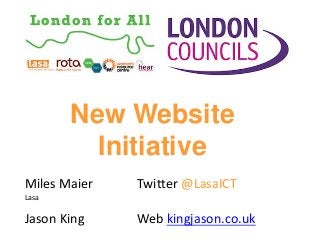 New Website
Initiative
Miles Maier

Twitter @LasaICT

Jason King

Web kingjason.co.uk

Lasa

 