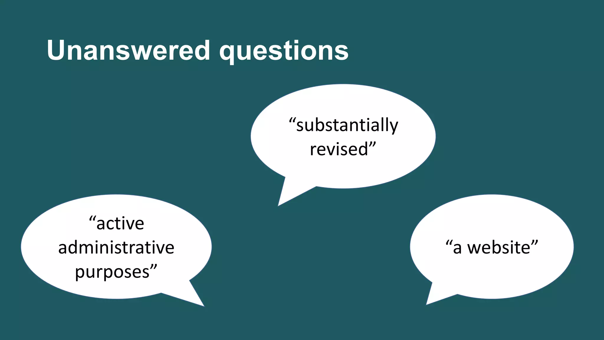 Unanswered questions
“substantially
revised”
“active
administrative
purposes”
“a website”
 