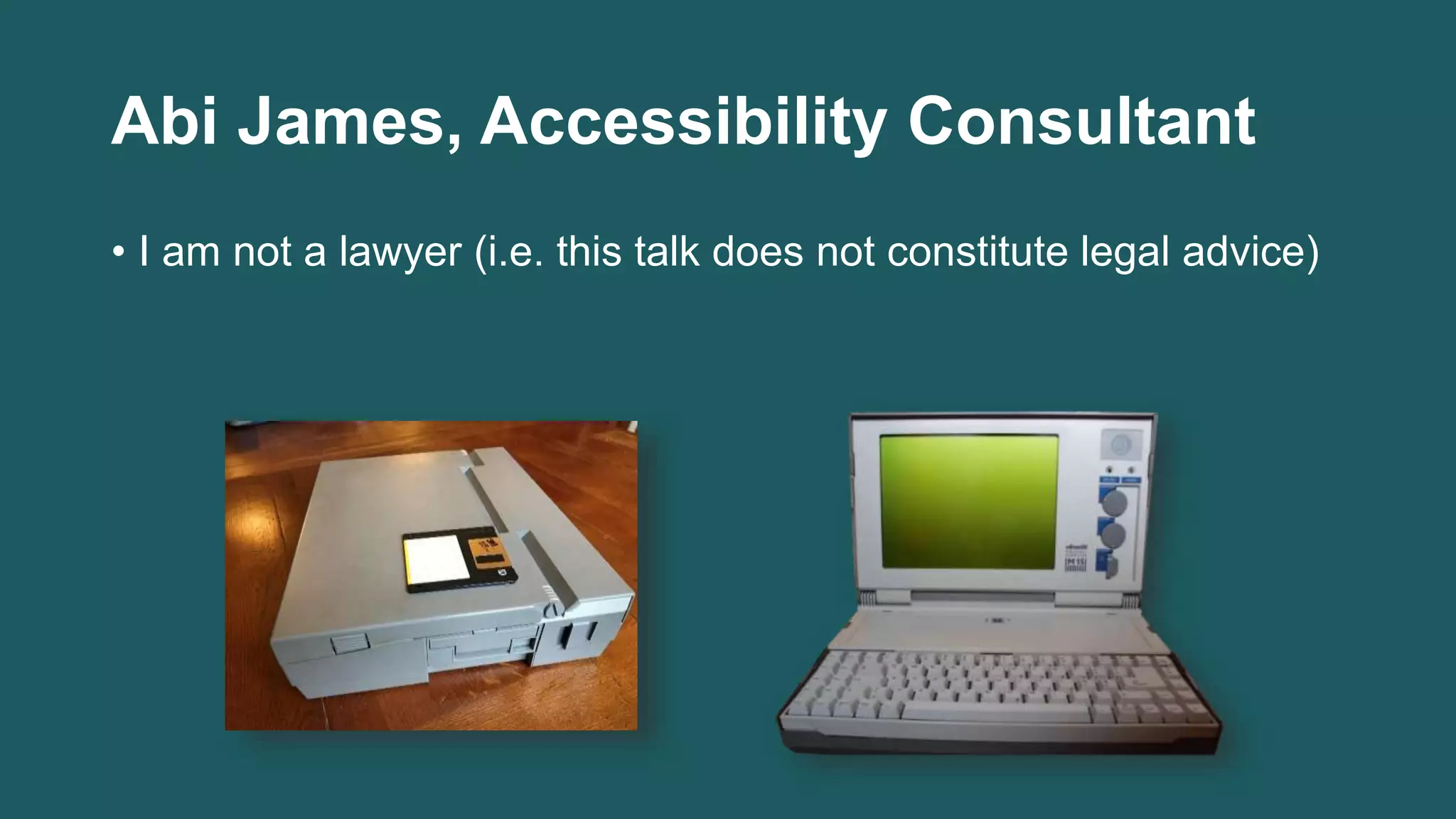 Abi James, Accessibility Consultant
• I am not a lawyer (i.e. this talk does not constitute legal advice)
 