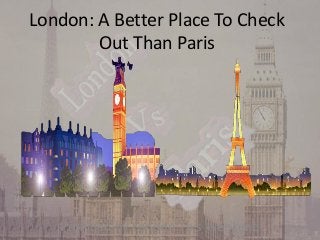 London: A Better Place To Check
Out Than Paris

Provided by London This Weekend

 