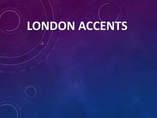 LONDON ACCENTS

 