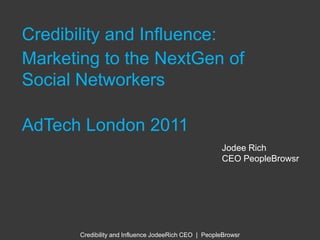 Credibility and Influence: Marketing to the NextGen of Social Networkers AdTech London 2011 Jodee Rich CEO PeopleBrowsr 