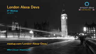 London Alexa Devs
London Alexa Devs
9th Meetup
12/12/17
meetup.com/London-Alexa-Devs/
@MerryOscar | @sammachin
London Alexa Devs
 