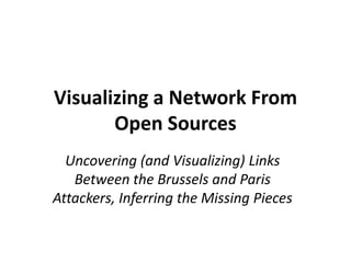 Visualizing a Network From
Open Sources
Uncovering (and Visualizing) Links
Between the Brussels and Paris
Attackers, Inferring the Missing Pieces
 
