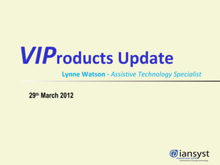 VIProducts Update
            Lynne Watson - Assistive Technology Specialist

 29th March 2012
 