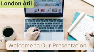 Welcome to Our Presentation
London Atil
 