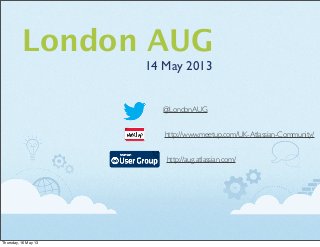 London AUG
14 May 2013
http://aug.atlassian.com/
http://www.meetup.com/UK-Atlassian-Community/
@LondonAUG
Thursday, 16 May 13
 