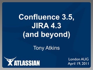 Confluence 3.5,
   JIRA 4.3
 (and beyond)
   Tony Atkins

                 London AUG
                 April 19, 2011
 