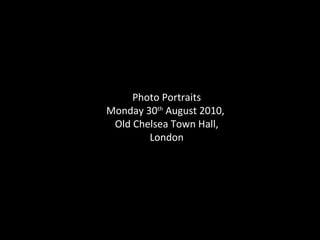 Photo Portraits Monday 30 th  August 2010,  Old Chelsea Town Hall, London 
