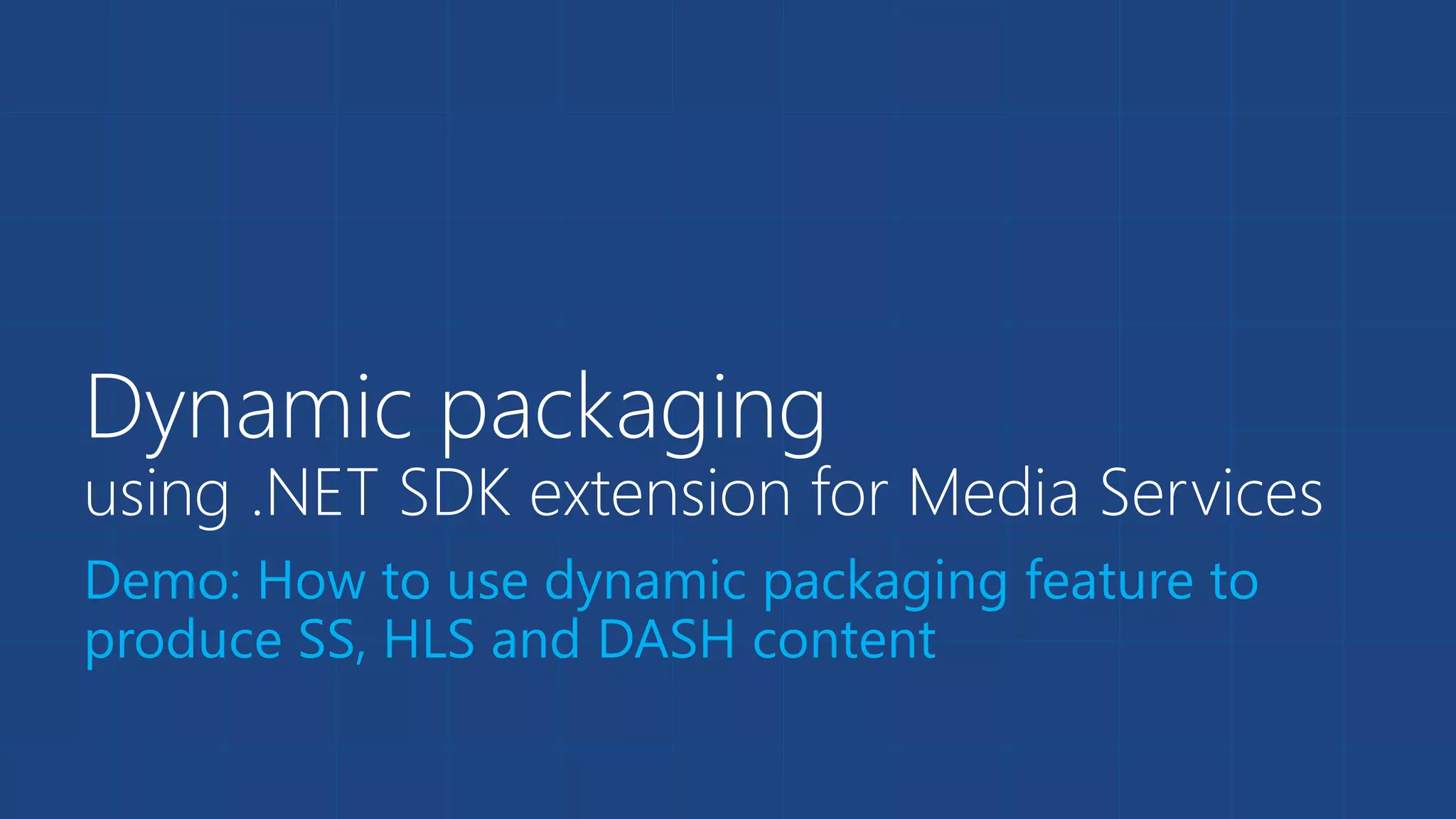 Dynamic packaging
using .NET SDK extension for Media Services
Demo: How to use dynamic packaging feature to
produce SS, HLS and DASH content
 