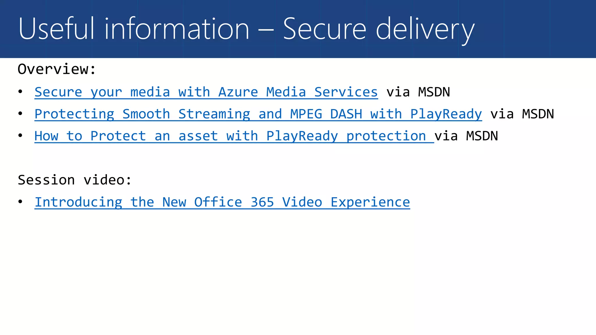 Useful information – Secure delivery
Secure your media with Azure Media Services
Protecting Smooth Streaming and MPEG DASH with PlayReady
How to Protect an asset with PlayReady protection
Introducing the New Office 365 Video Experience
 