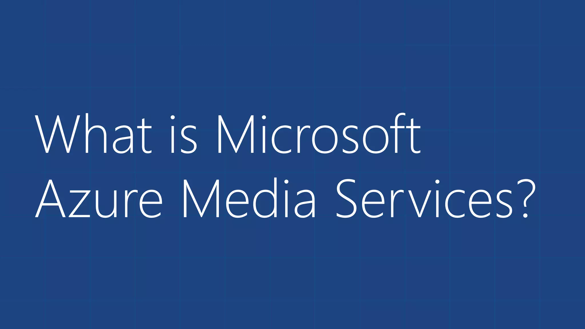 What is Microsoft
Azure Media Services?
 