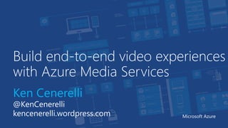 Build end-to-end video experiences
with Azure Media Services
Ken Cenerelli
@KenCenerelli
kencenerelli.wordpress.com Microsoft Azure
 