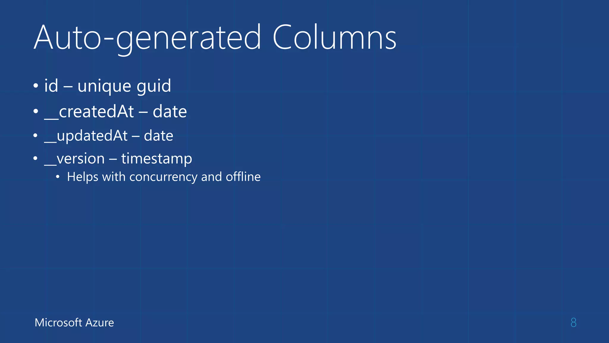 Auto-generated Columns
• id – unique guid
• __createdAt – date
• __updatedAt – date
• __version – timestamp
• Helps with concurrency and offline
8Microsoft Azure
 