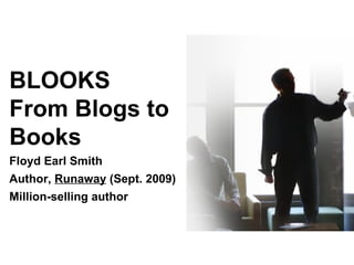 BLOOKS  From Blogs to Books Floyd Earl Smith Author,  Runaway  (Sept. 2009) Million-selling author 