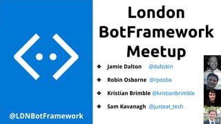 London
BotFramework
Meetup
@LDNBotFramework
❖ Jamie Dalton @daltskin
❖ Robin Osborne @rposbo
❖ Kristian Brimble @kristianbrimble
❖ Sam Kavanagh @justeat_tech
 