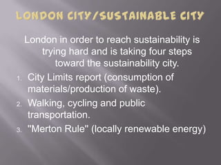 London in order to reach sustainability is
trying hard and is taking four steps
toward the sustainability city.
1. City Li...