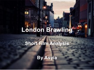 London Brawling
Short Film Analysis
By Asyia
 