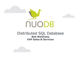 Distributed SQL Database
Bob Walmsley
EVP Sales & Services
 