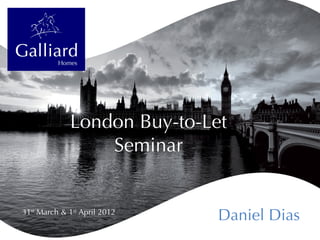 London Buy-to-Let
                 Seminar


31st March & 1st April 2012
                              Daniel Dias
 