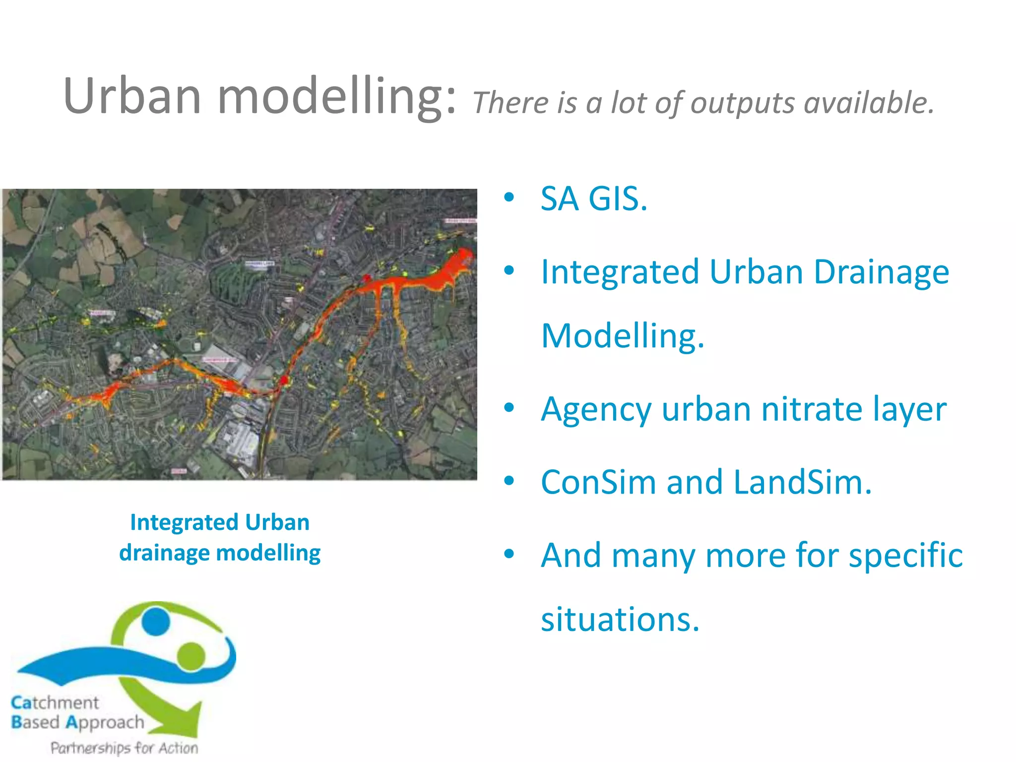 Urban modelling: There is a lot of outputs available.
• SA GIS.
• Integrated Urban Drainage
Modelling.
• Agency urban nitrate layer
• ConSim and LandSim.
• And many more for specific
situations.
Integrated Urban
drainage modelling
 