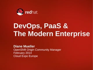 DevOps, PaaS &
The Modern Enterprise
Diane Mueller

OpenShift Origin Community Manager
February 2014
Cloud Expo Europe

 