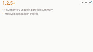 1.2.5+
• ~1/2 memory usage in partition summary
• Improved compaction throttle
 
