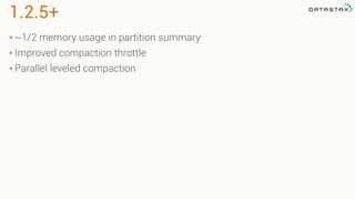1.2.5+
• ~1/2 memory usage in partition summary
• Improved compaction throttle
• Parallel leveled compaction
 
