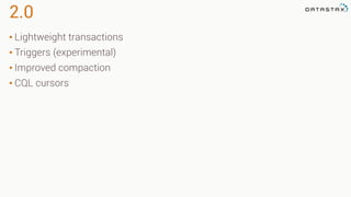 2.0
• Lightweight transactions
• Triggers (experimental)
• Improved compaction
• CQL cursors
 