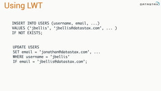 UPDATE USERS
SET email = ’jonathan@datastax.com’, ...
WHERE username = ’jbellis’
IF email = ’jbellis@datastax.com’;
INSERT INTO USERS (username, email, ...)
VALUES (‘jbellis’, ‘jbellis@datastax.com’, ... )
IF NOT EXISTS;
Using LWT
 