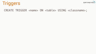 Triggers
CREATE TRIGGER <name> ON <table> USING <classname>;
 