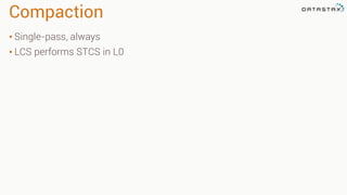Compaction
• Single-pass, always
• LCS performs STCS in L0
 
