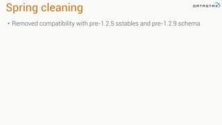 Spring cleaning
• Removed compatibility with pre-1.2.5 sstables and pre-1.2.9 schema
 