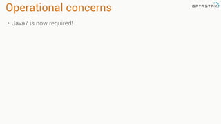 Operational concerns
• Java7 is now required!
 