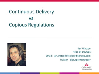 Ian Watson
Head of DevOps
Email : ian.watson@callcreditgroup.com
Twitter : @purplemarauder
Continuous Delivery
vs
Copious Regulations
 