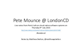 Pete Mounce @ LondonCD
Live notes from Pete’s talk on cloud-native software systems on
Thursday 9th July 2015
http://www.m...