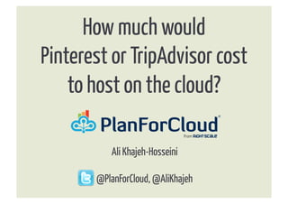 How much would
Pinterest or TripAdvisor cost
    to host on the cloud?	
  

          Ali Khajeh-Hosseini

       @PlanForCloud, @AliKhajeh
 