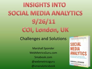 INSIGHTS INTO SOCIAL MEDIA ANALYTICS 9/26/11   COI, London, UK Challenges and Solutions Marshall Sponder  WebMetricsGuru.com Smabook.com @webmetricsguru @smanalyticsbook 