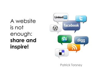 A website
is not
enough:
share and
inspire!


            Patrick Torsney
 