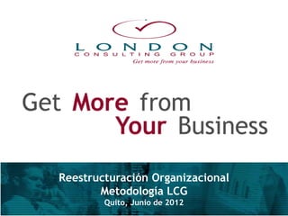 Reestructuración Organizacional
       Metodología LCG
        Quito, Junio de 2012
                                  1
 