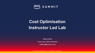 © 2018, Amazon Web Services, Inc. or its affiliates. All rights reserved.
Nathan Besh
Cost Lead, Well-Architected
Cost Optimisation
Instructor Led Lab
natbesh@amazon.com
 