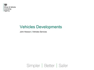 Vehicles Developments 
John Hewson | Vehicles Services 
 