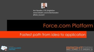 Keir Bowden, CTO, BrightGen
www.linkedin.com/in/keirbowden
@bob_buzzard

Force.com Platform
Fastest path from idea to application

 