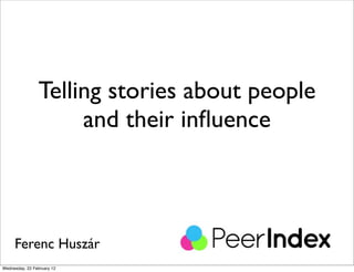 Telling stories about people
and their inﬂuence
Ferenc Huszár
Wednesday, 22 February 12
 