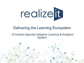 Delivering the Learning Ecosystem
- A Content Agnostic Adaptive Learning & Analytics
System

 